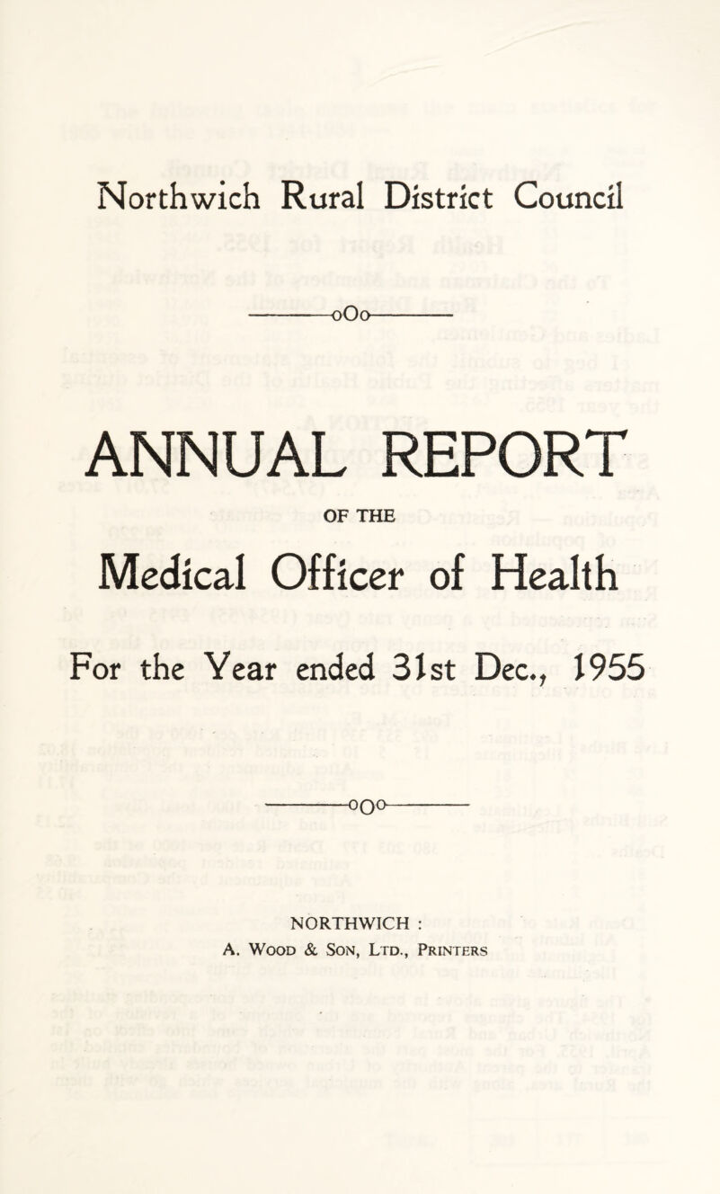 Northwich Rural District Council oOo ANNUAL REPORT OF THE Medical Officer of Health For the Year ended 31st Dec., J955 OQO NORTHWICH : A. Wood & Son, Ltd., Printers