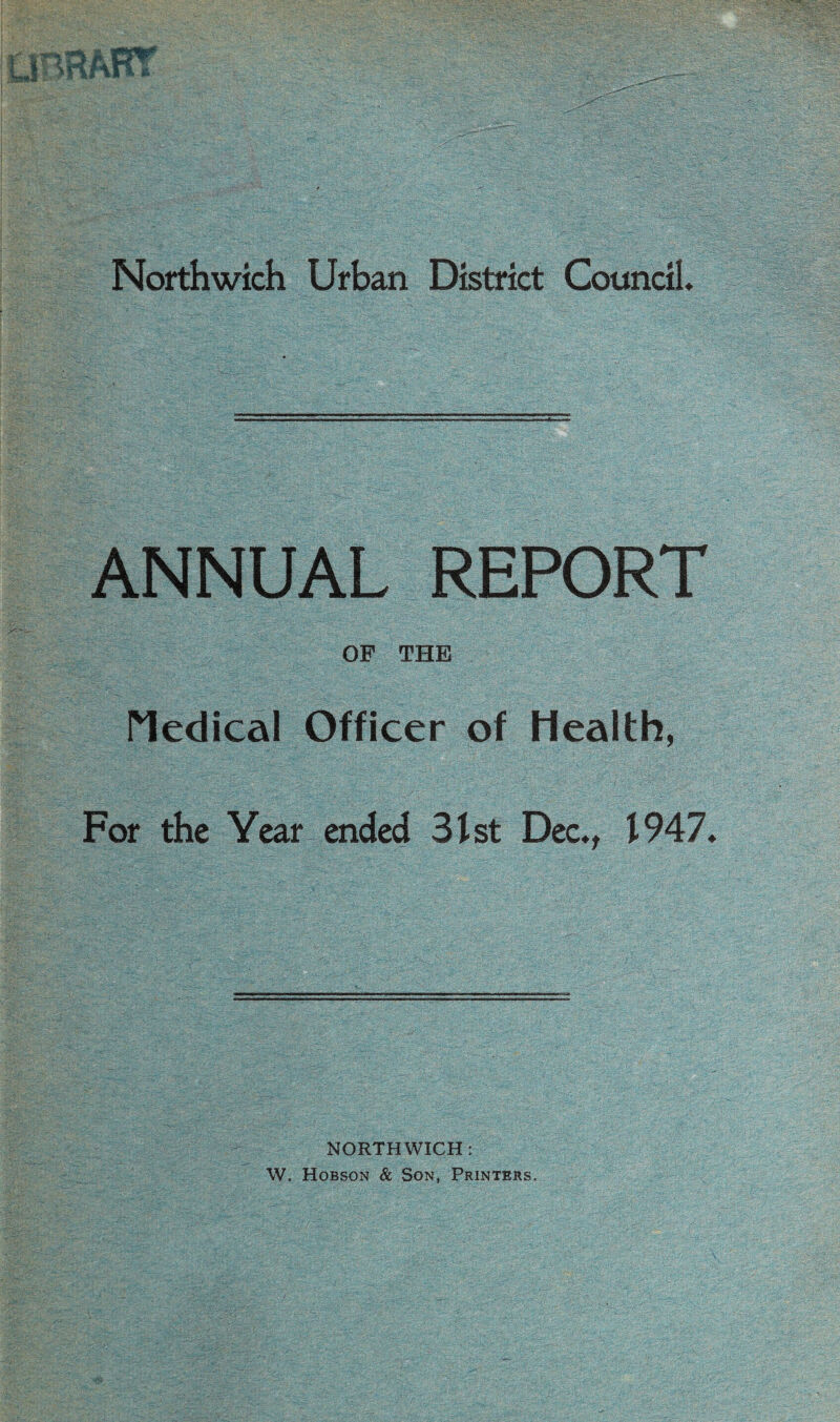 ANNUAL REPORT OF THE Medical Officer of Health, For the Year ended 31st Dec*, 1947. NORTHWICH: W. Hobson & Son, Printers.