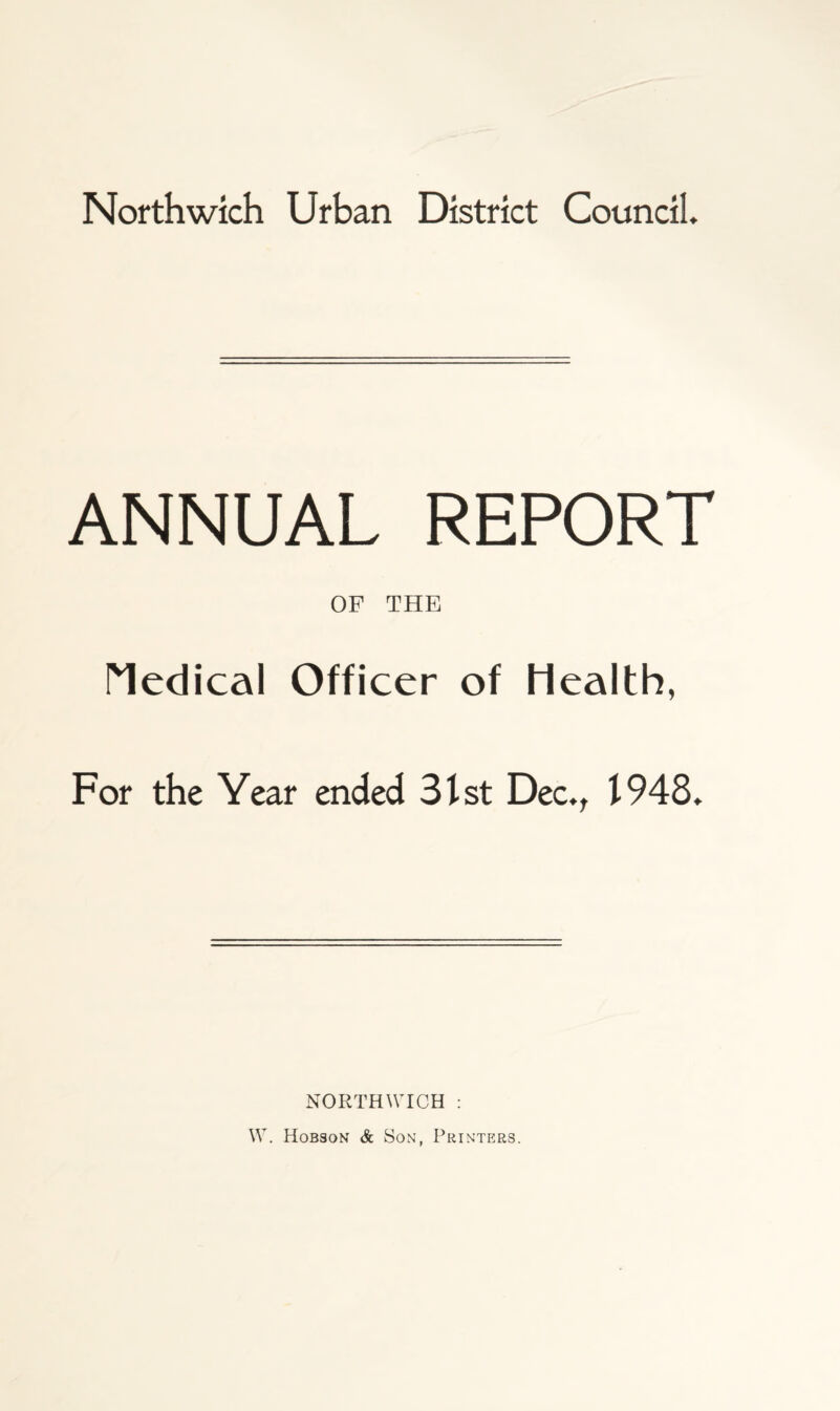 ANNUAL REPORT OF THE Medical Officer of Health, For the Year ended 31st Dec., 1948. NORTHWICH : XV. Hobson & Son, Printers.