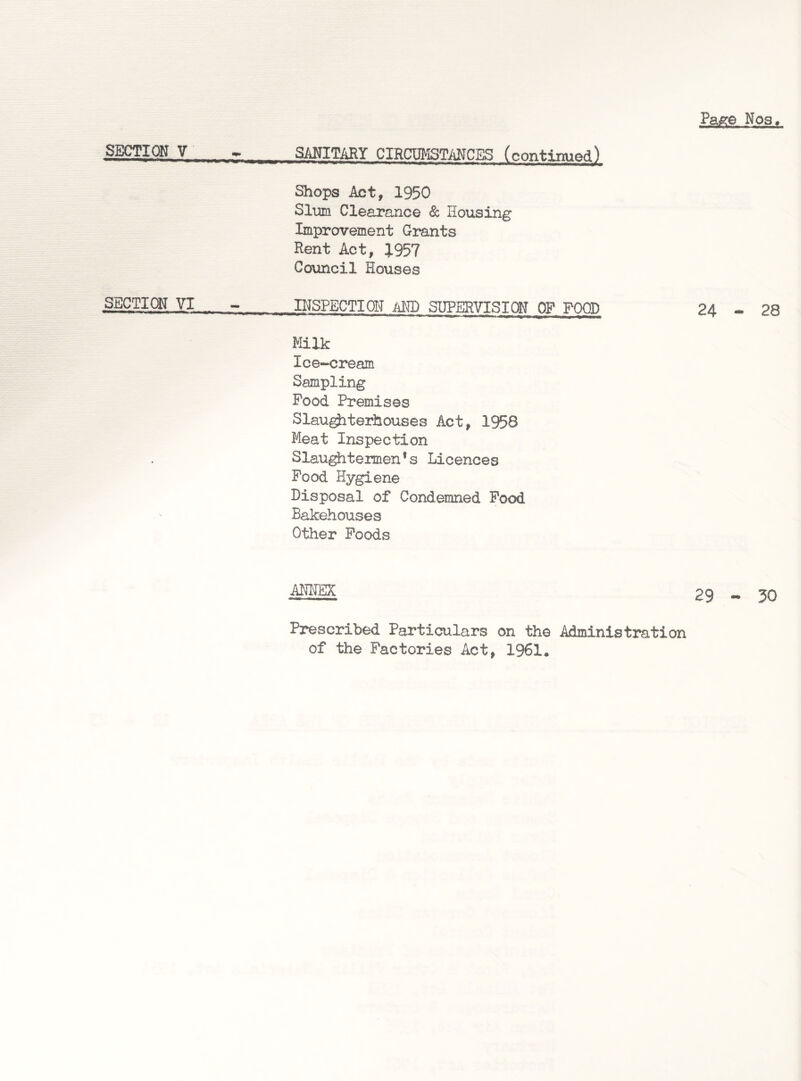 Shops Act, 1950 Slum Clearance & Housing Improvement Grants Rent Act, J957 Council Houses SECTION VI , - INSPECTION AND SUPERVISION OF FOOD Milk Ice-cream Sampling Pood Premises Slau^iterhouses Act, 1958 Meat Inspection Slaughtermen’s Licences Food Hygiene Disposal of Condemned Pood Bakehouses Other Poods ANNEX Prescribed Particulars on the Administration of the Factories Act, 1961*