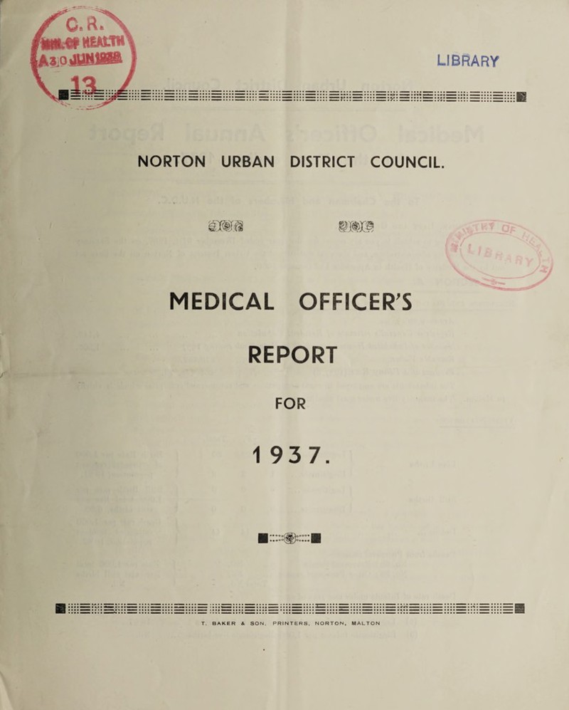 HIM WcOtHEALW A^PiSIHlBa LIBRARY NORTON URBAN DISTRICT COUNCIL. MEDICAL OFFICER'S REPORT FOR 1 937. • • • • WW » • • • • • • • 9 • mimmm • • •• BAKER & SON. PRINTERS. NORTON, MALTON