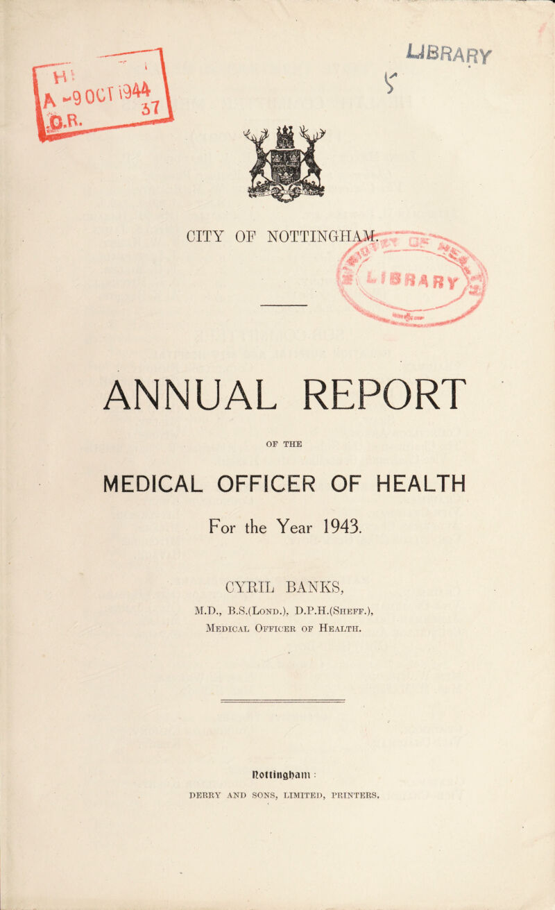 ANNUAL REPORT OF THE MEDICAL OFFICER OF HEALTH For the Year 1943. CYEIL BANKS, M.D., B.S.(Lond.), D.P.H.(Siieff.), Medical Officer of Health. Rottingbam: DERRlr AND SONS, LIMITED, PRINTERS,