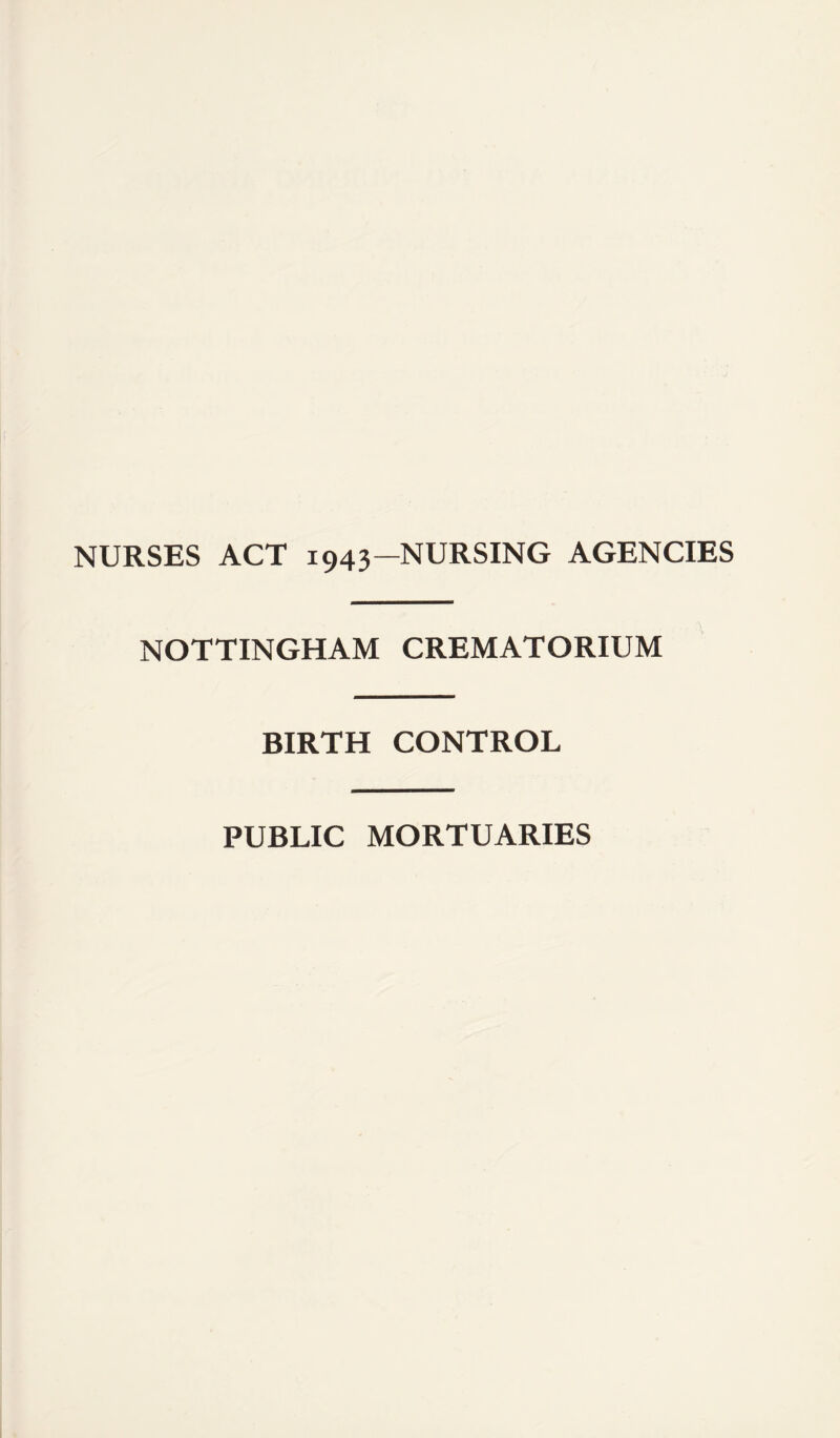 NURSES ACT 1943—NURSING AGENCIES NOTTINGHAM CREMATORIUM BIRTH CONTROL PUBLIC MORTUARIES