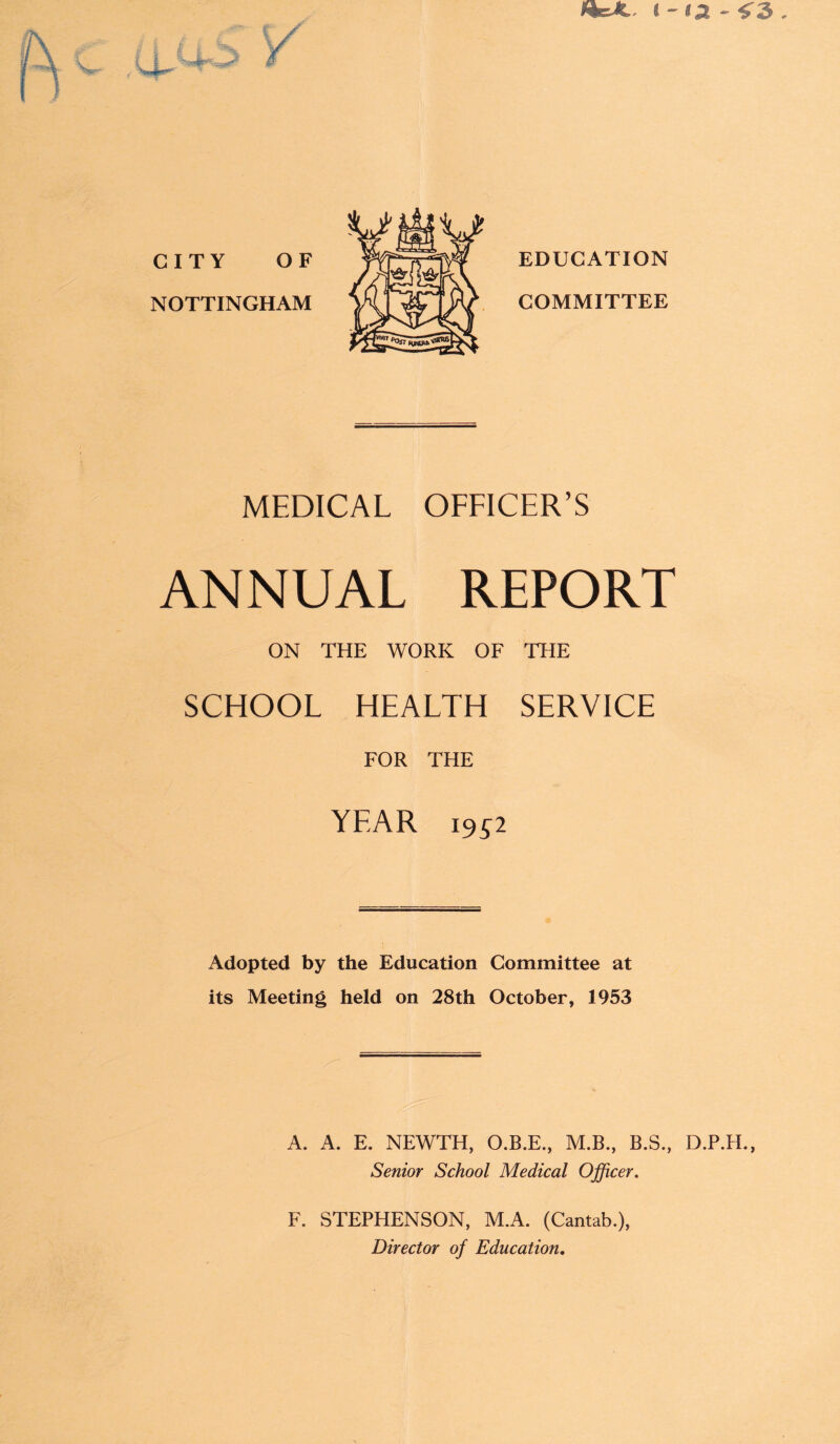 «=*.. i-<a '<3. MEDICAL OFFICER’S ANNUAL REPORT ON THE WORK OF THE SCHOOL HEALTH SERVICE FOR THE YEAR i9Si Adopted by the Education Committee at its Meeting held on 28th October, 1953 A. A. E. NEWTH, O.B.E., M.B., B.S., D.P.H., Senior School Medical Officer. F. STEPHENSON, M.A. (Cantab.), Director of Education.