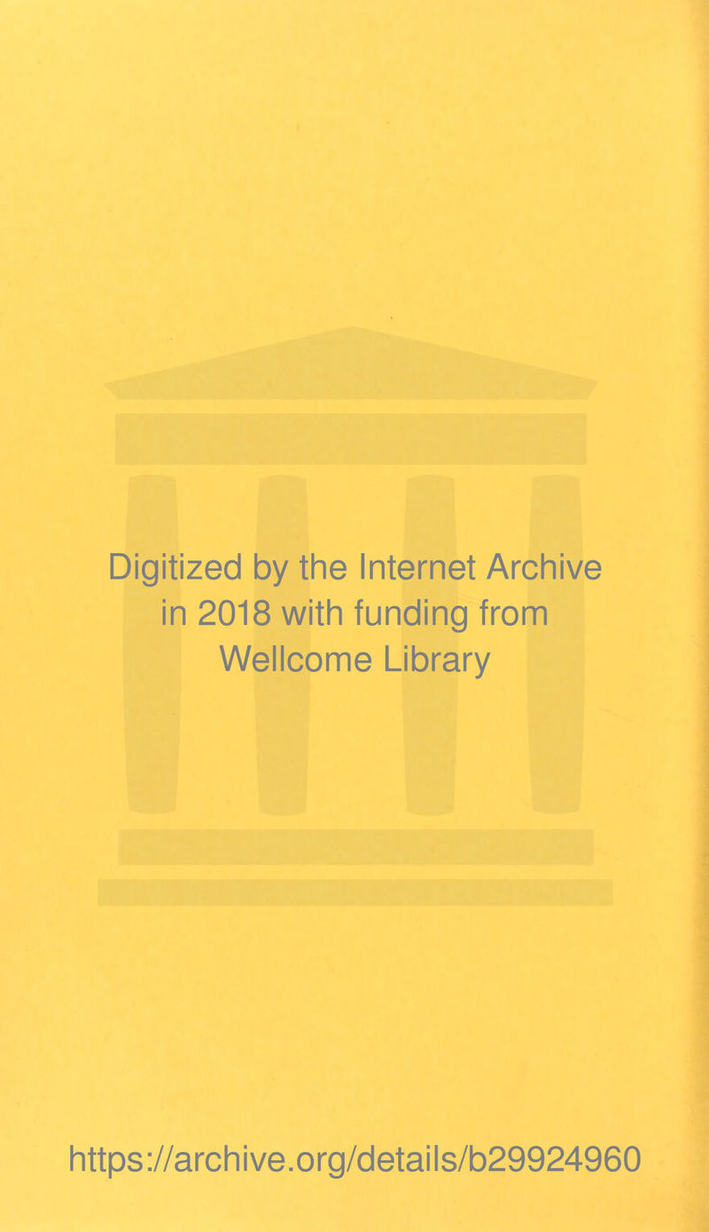 Digitized by the Internet Archive in 2018 with funding from Wellcome Library https ://arch i ve. org/detai Is/b29924960