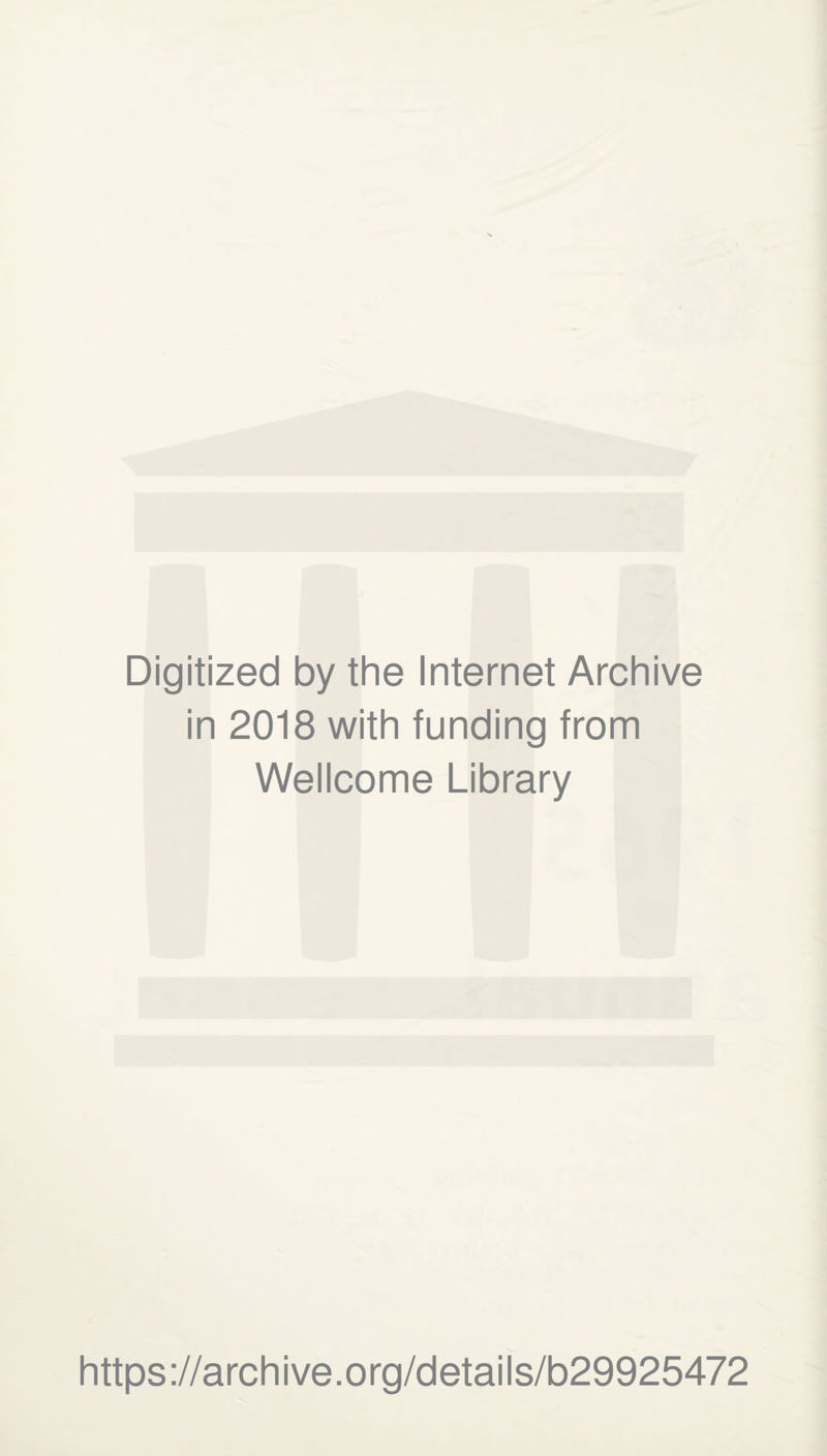 Digitized by the Internet Archive in 2018 with funding from Wellcome Library https ://arch i ve. org/detai Is/b29925472