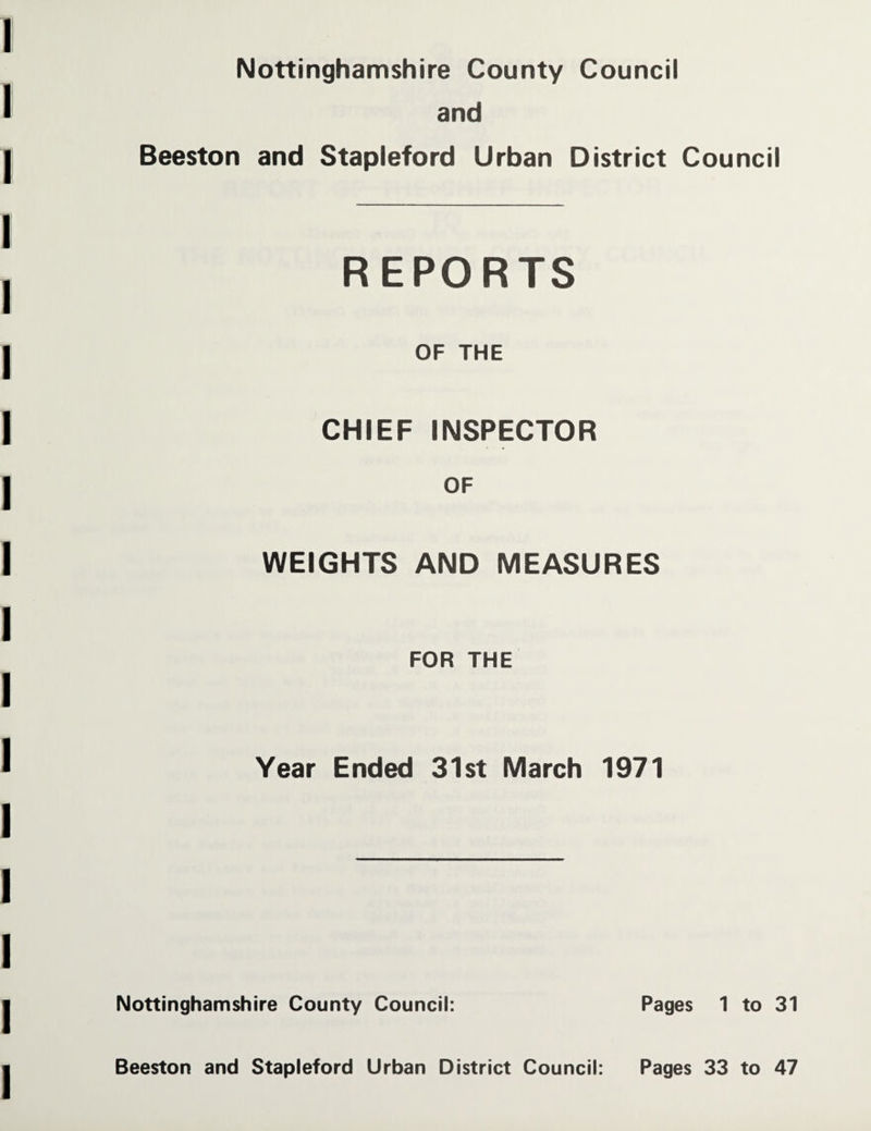 and Beeston and Stapleford Urban District Council REPORTS OF THE CHIEF INSPECTOR OF WEIGHTS AND MEASURES FOR THE Year Ended 31st March 1971 Nottinghamshire County Council: Pages 1 to 31 Beeston and Stapleford Urban District Council: Pages 33 to 47