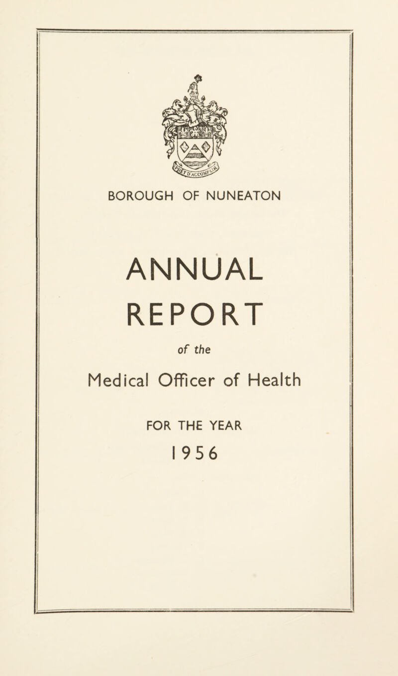 BOROUGH OF NUNEATON ANNUAL REPORT of the Medical Officer of Health FOR THE YEAR 1956