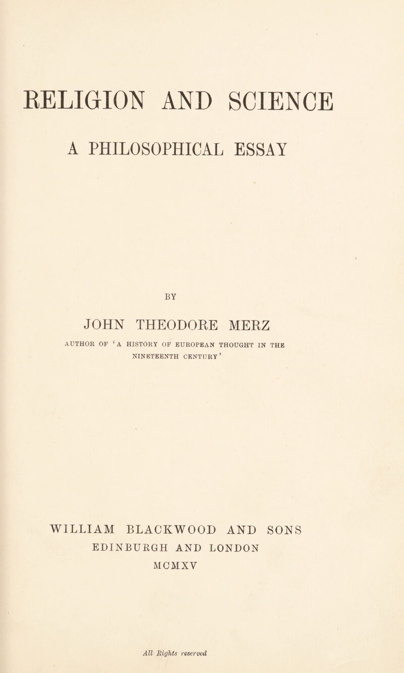 A PHILOSOPHICAL ESSAY BY JOHN THEODORE MERZ AUTHOR OF HISTORY OF EUROPEAN THOUGH'!’ IN THE NINETEENTH CENTURY’ WILLIAM BLACKWOOD AND SONS EDINBURGH AND LONDON MCMXV All Rights reserved