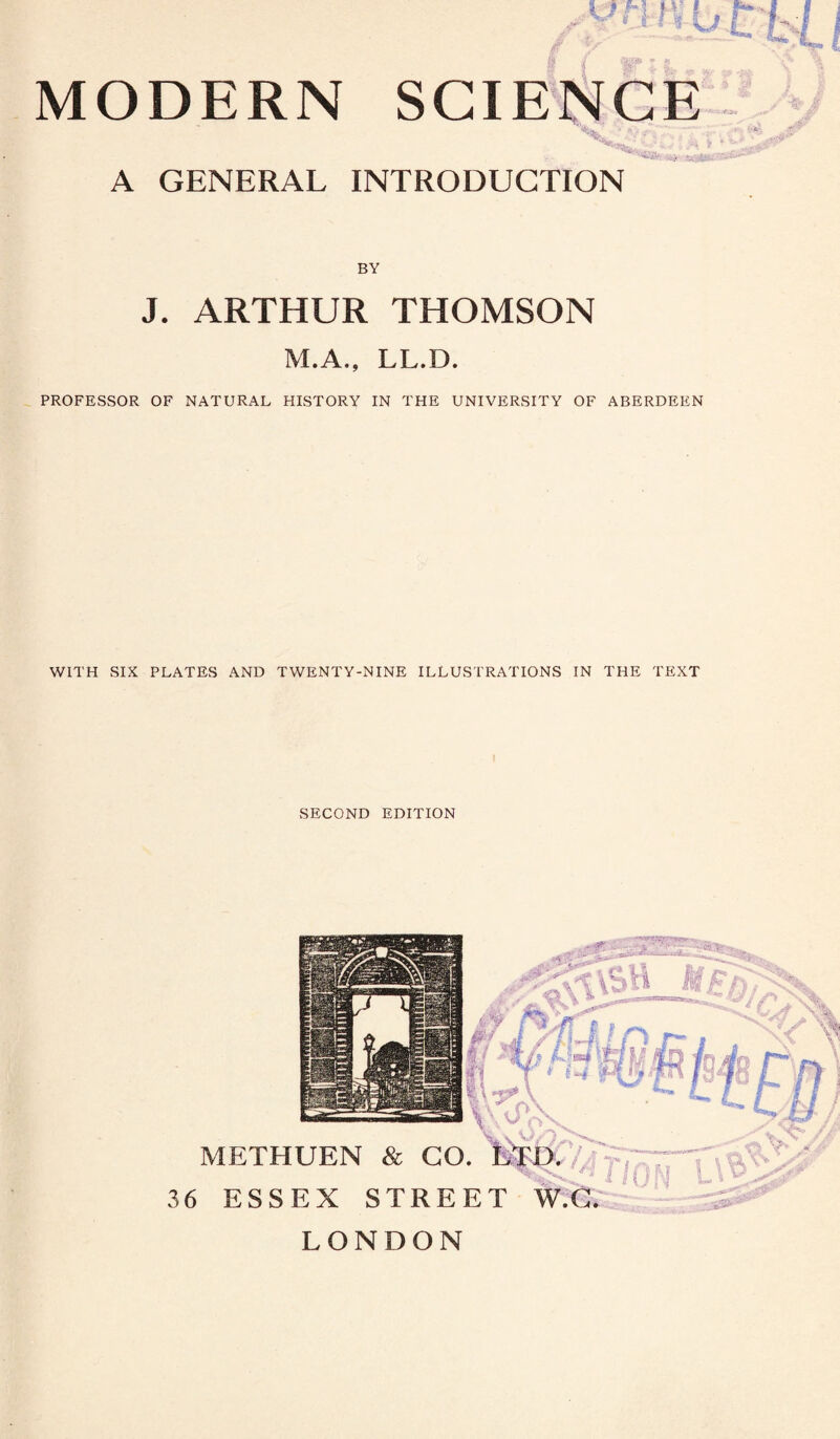 f & md. J- ’ A GENERAL INTRODUCTION BY J. ARTHUR THOMSON M.A., LL.D. PROFESSOR OF NATURAL HISTORY IN THE UNIVERSITY OF ABERDEEN WITH SIX PLATES AND TWENTY-NINE ILLUSTRATIONS IN THE TEXT SECOND EDITION METHUEN & GO. 36 ESSEX STREET LONDON