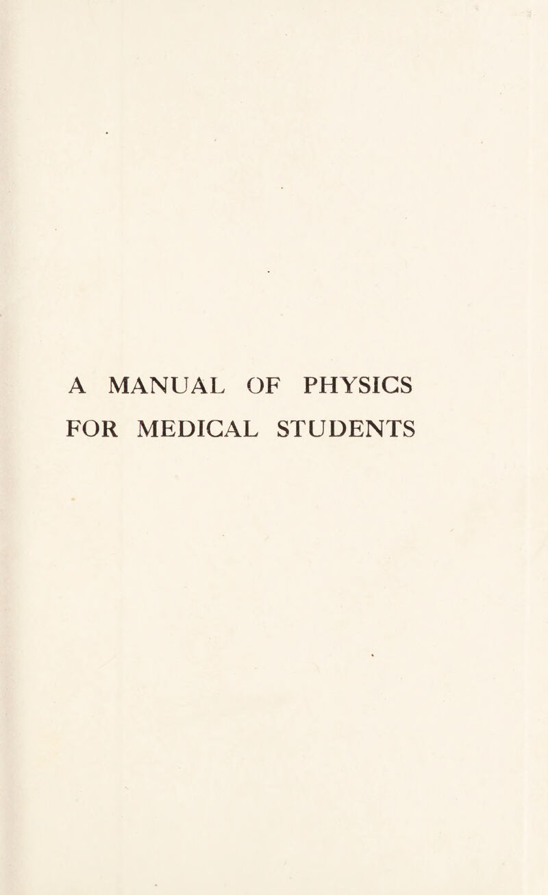 A MANUAL OF PHYSICS FOR MEDICAL STUDENTS