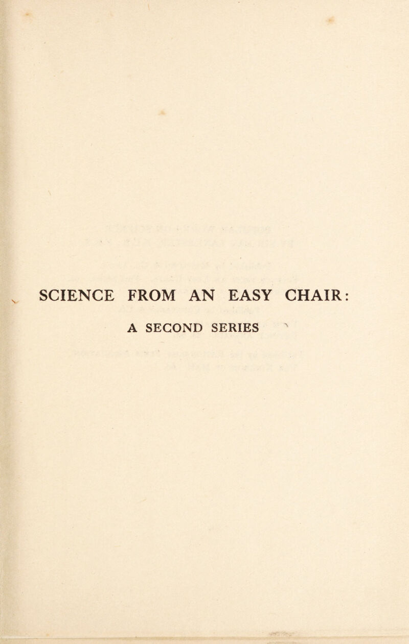 SCIENCE FROM AN EASY CHAIR A SECOND SERIES