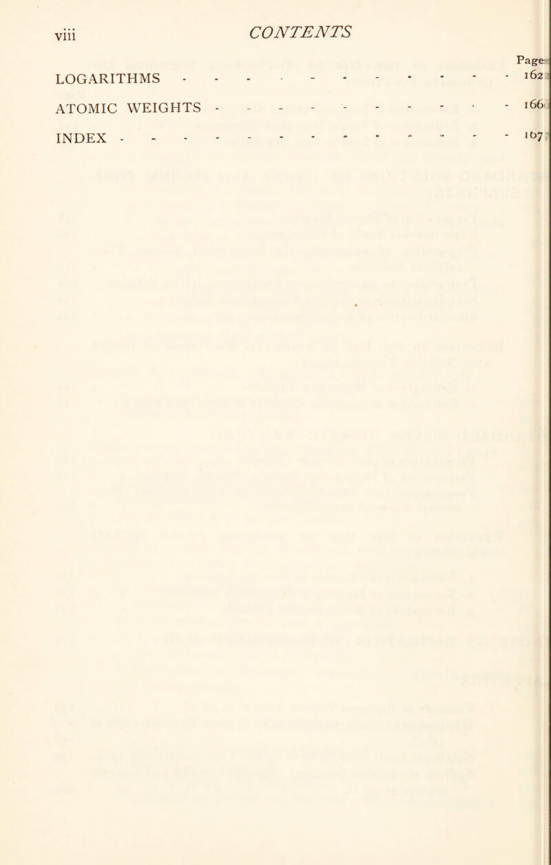 Vlll Pag-e: LOGARITHMS ... -.162 ATOMIC WEIGHTS ------- - * 166 INDEX.- '  ' - lb7