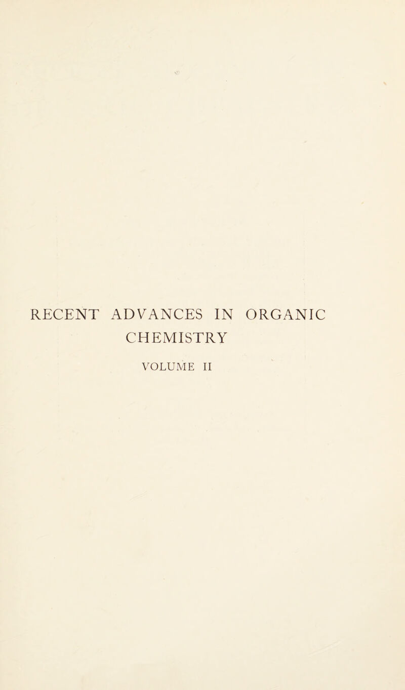 RECENT ADVANCES IN ORGANIC CHEMISTRY VOLUME II