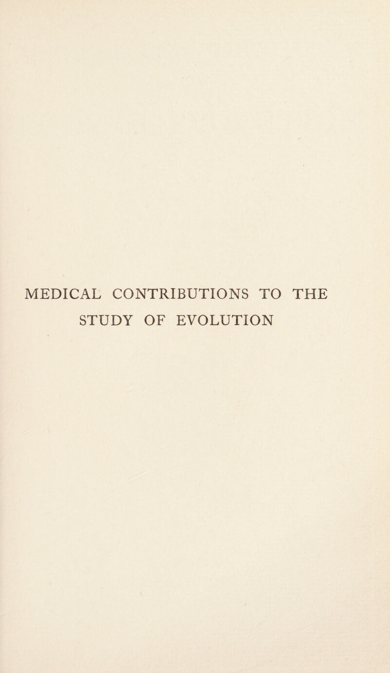 MEDICAL CONTRIBUTIONS TO THE STUDY OF EVOLUTION