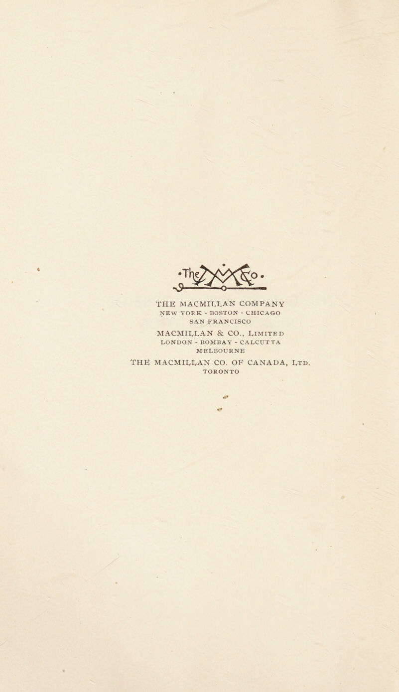 THE MACMILLAN COMPANY NEW YORK - BOSTON - CHICAGO SAN FRANCISCO MACMILLAN & CO., Limited LONDON - BOMBAY - CALCUTTA MELBOURNE THE MACMILLAN CO. OF CANADA, Ltd. TORONTO *»