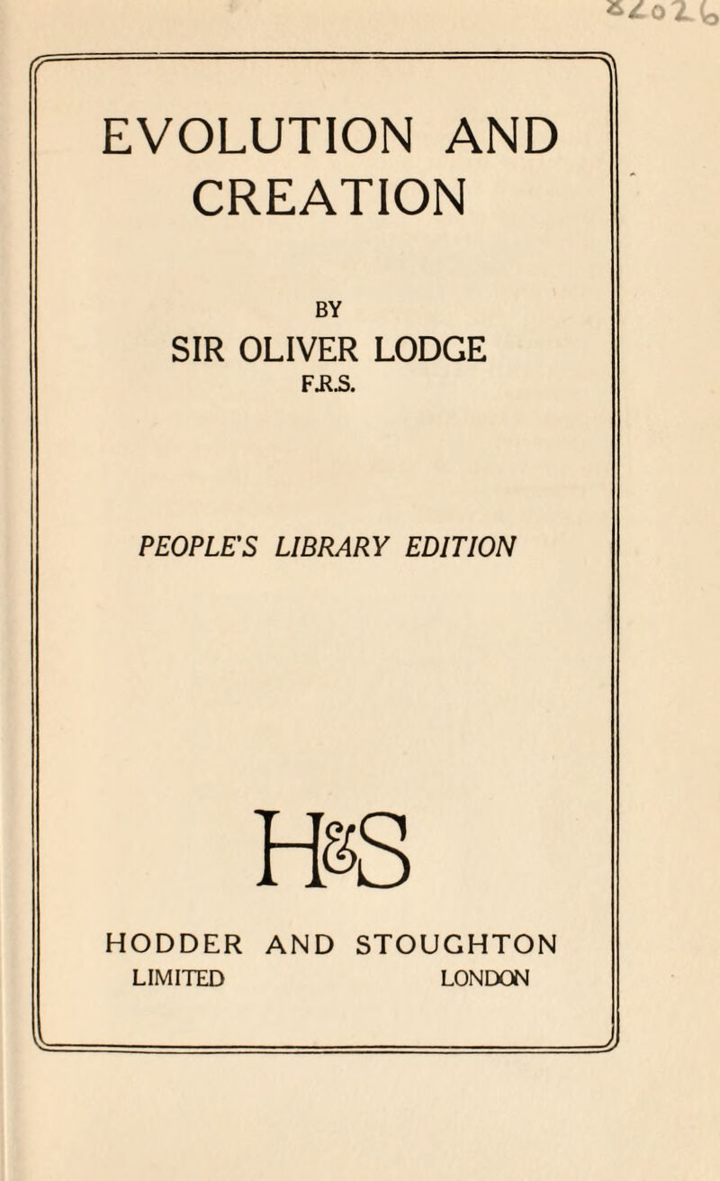 fr EVOLUTION AND CREATION BY SIR OLIVER LODGE F.R.S. PEOPLE'S LIBRARY EDITION BS HODDER AND STOUGHTON LIMITED LONDON