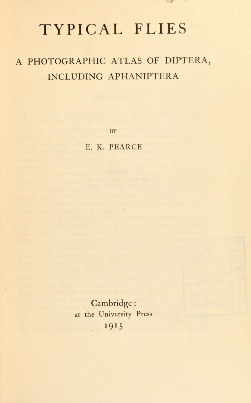 A PHOTOGRAPHIC ATLAS OF DIPTERA, INCLUDING APHANIPTERA BY E. K. PEARCE Cambridge: at the University Press 1915