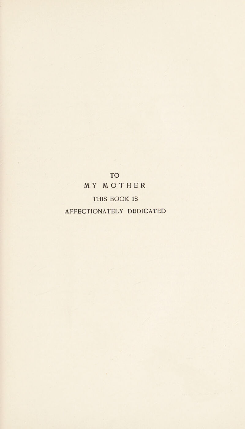 TO MY MOTHER THIS BOOK IS AFFECTIONATELY DEDICATED