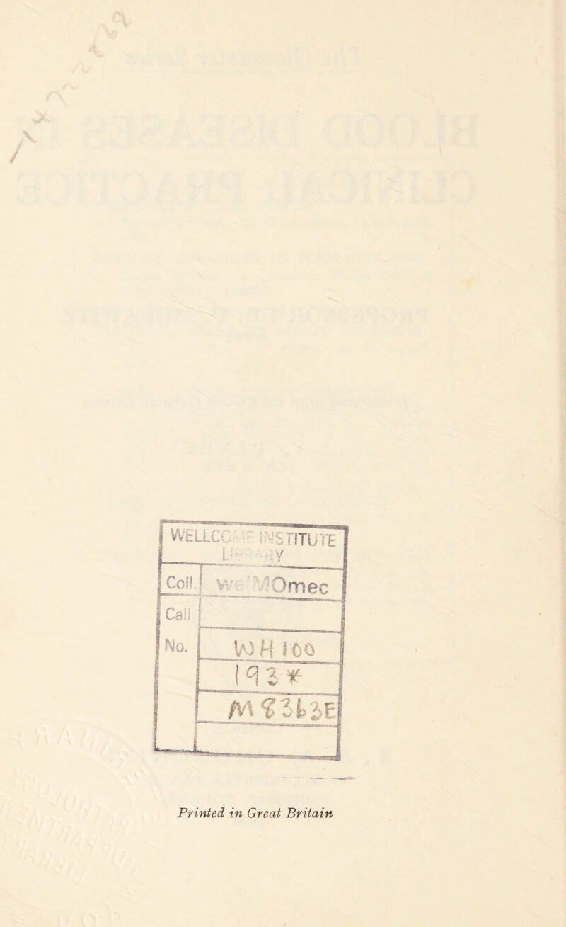 WELLCC iMSTITUTE Li ;Y Coll. • / Omec Cali Mo. 1a3H JOO ^ z & L M ? 312>E Li Printed in Great Britain