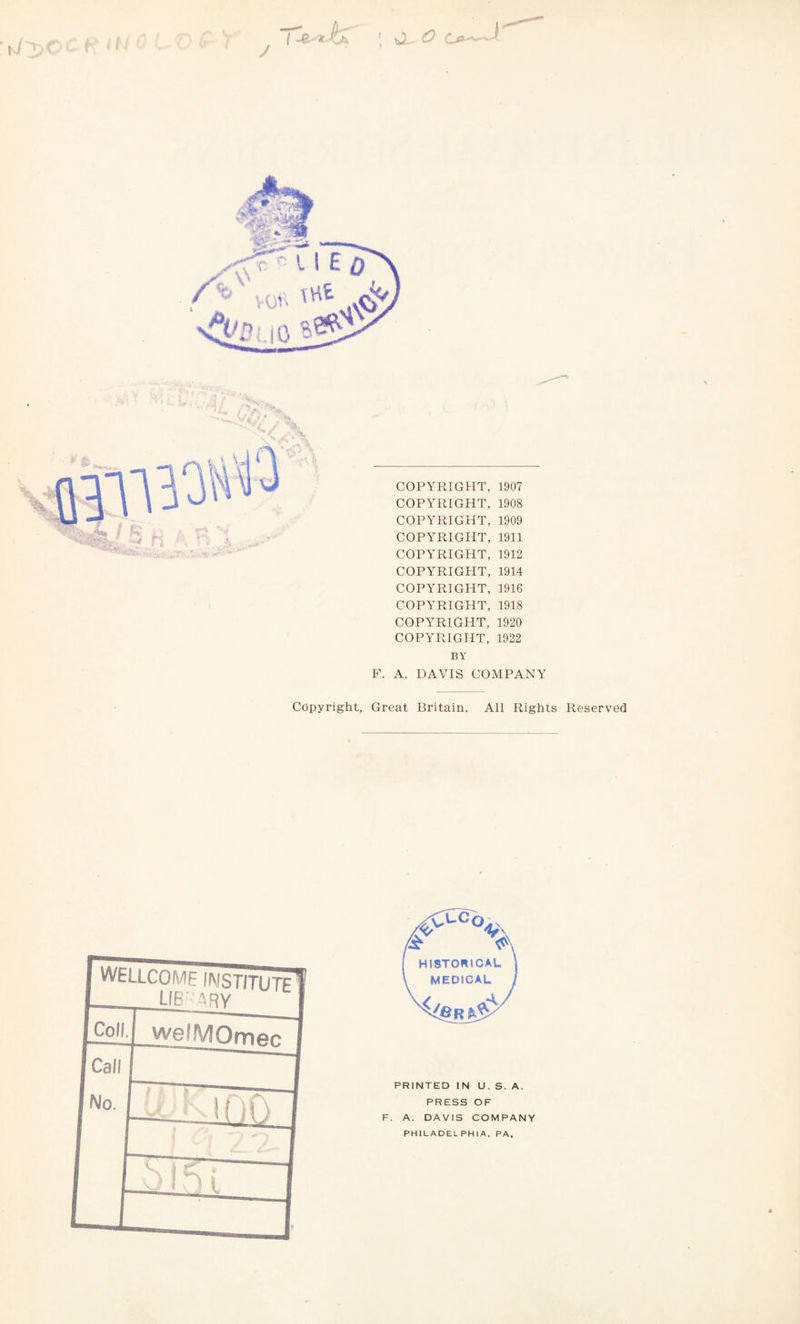 J i if iX COPYRIGHT, 1907 COPYRIGHT, 1908 COPYRIGHT, 1909 COPYRIGHT, 1911 COPYRIGHT, 1912 COPYRIGHT, 1914 COPYRIGHT, 1916 COPYRIGHT, 1918 COPYRIGHT, 1920 COPYRIGHT, 1922 BY F. A. DAVIS COMPANY Copyright, Great Britain. All Rights Reserved F. A. DAVIS COMPANY PHILADELPHIA, PA.