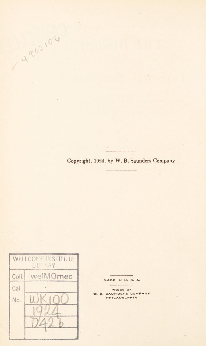 Copyright, 1924, by W. B. Saunders Company WELLCOME INSTITUTE Lit RY Col!, welMOmec Cal! No. uJKioO IQM. in MADE IN U. S. A. PRESS OF W. B. SAUNDERS COMPANY PHILADELPHIA