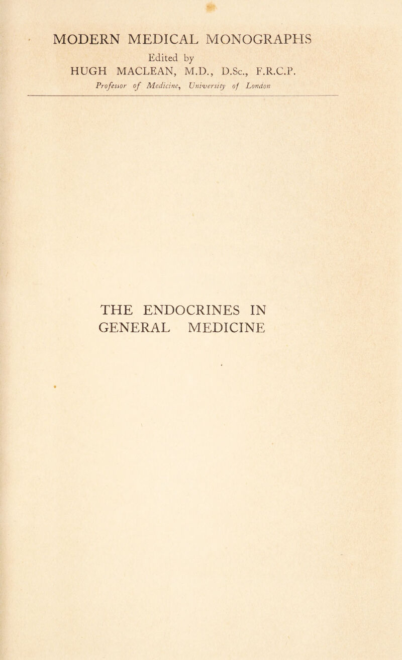 Edited by HUGH MACLEAN, M.D., D.Sc., F.R.C.F. Professor of Medicine, University of London THE ENDOCRINES IN GENERAL MEDICINE