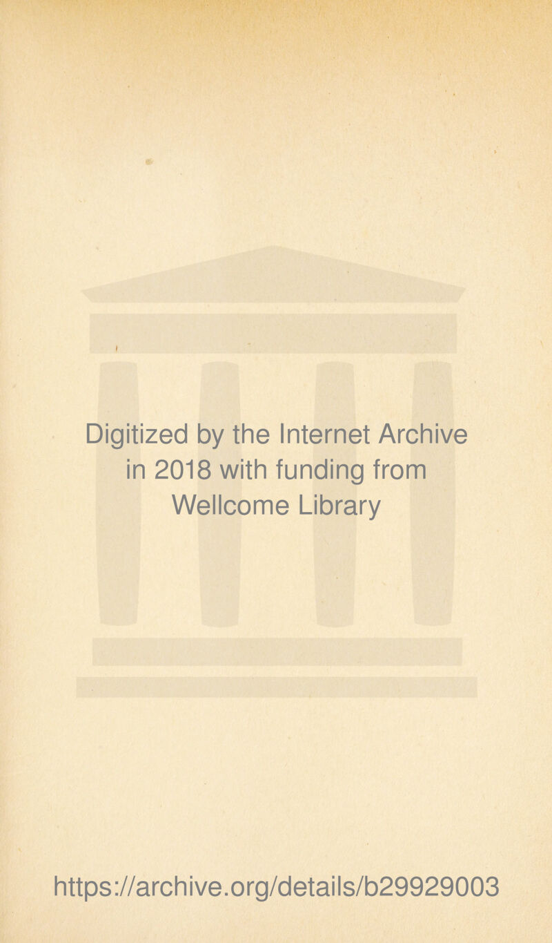 Digitized by the Internet Archive in 2018 with funding from Wellcome Library https ://arch i ve. org/detai Is/b29929003