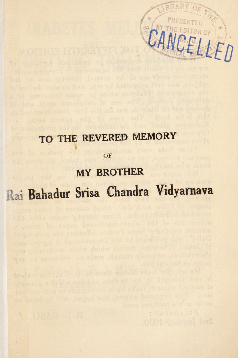 TO THE REVERED MEMORY OF H.ai MY BROTHER Bahadur Srisa Chandra Vidyarnava