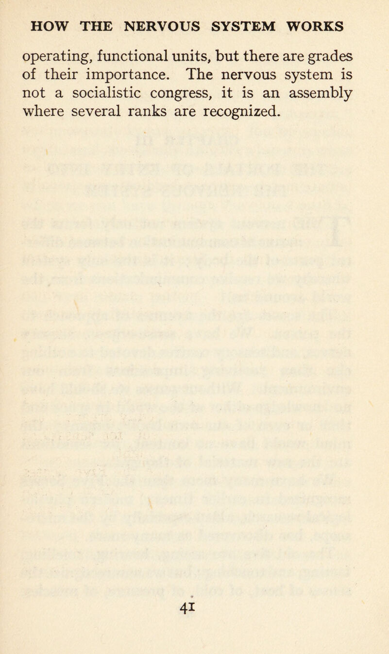 operating, functional units, but there are grades of their importance. The nervous system is not a socialistic congress, it is an assembly where several ranks are recognized.
