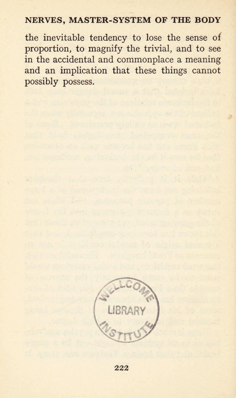 the inevitable tendency to lose the sense of proportion, to magnify the trivial, and to see in the accidental and commonplace a meaning and an implication that these things cannot possibly possess.