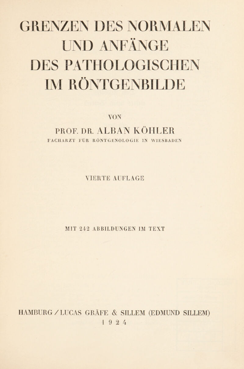 UND ANFANGE DES PATHOLOGISCHEN IM RÖNTGENBILDE PROF. DR. ALBAN KÖHLER FACHARZT FÜR RÖNTGENOLOGIE IN WIESBADEN VIERTE AUFLAGE MIT 242 ABBILDUNGEN IM TEXT HAMBURG /LUCAS GRÄFE & SILLEM (EDMUND SILLEM)