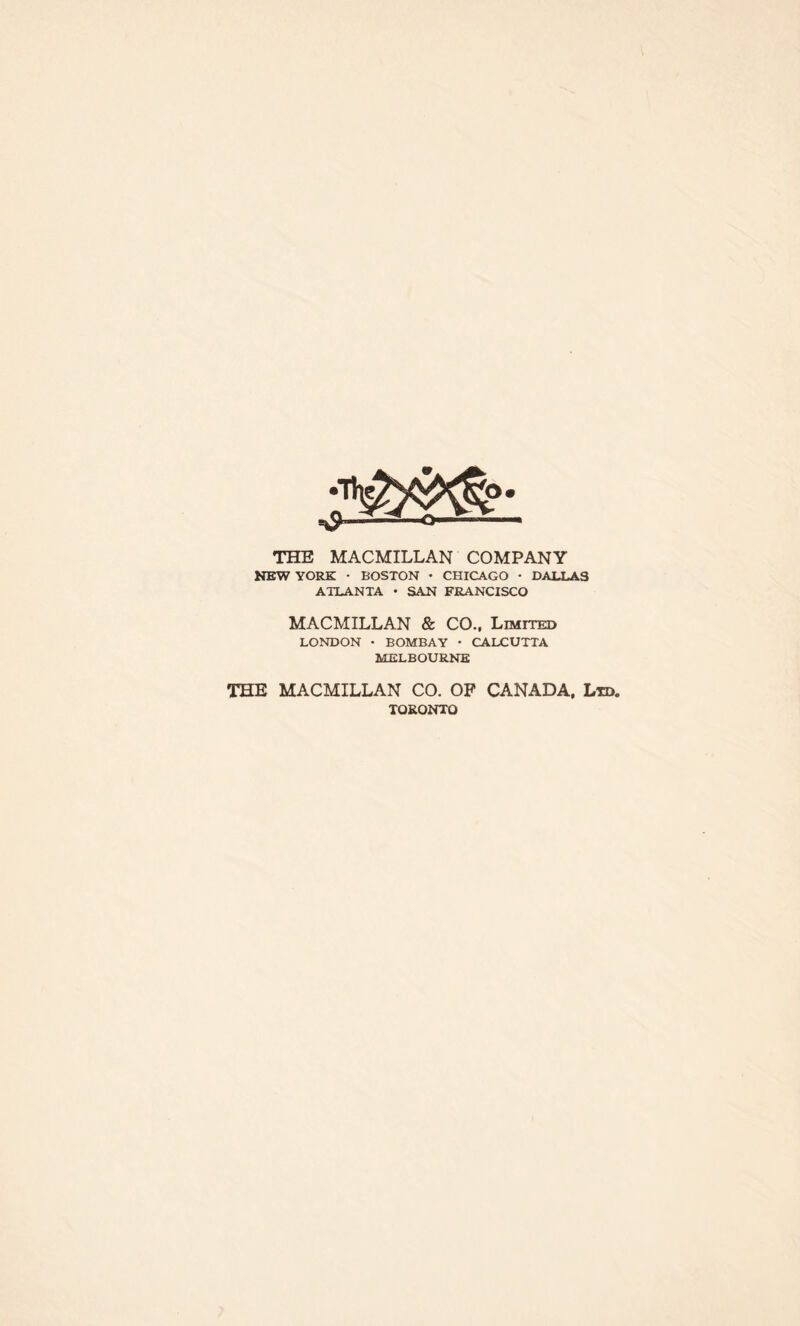 THE MACMILLAN COMPANY NEW YORK • BOSTON • CHICAGO • DALLAS ATLANTA • SAN FRANCISCO MACMILLAN & CO., Limited LONDON • BOMBAY • CALCUTTA MELBOURNE THE MACMILLAN CO. OF CANADA, Ltd. TORONTO