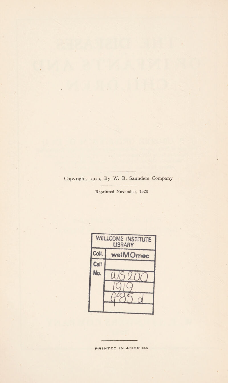 Copyright, 1919, By W. B. Saunders Company Eeprinted November, 1920 fw&LCOME INSTITUTE LIBRARY CoM. j welMOmec Call No. JDb'ipn lT1— PRINTED IN AMERICA