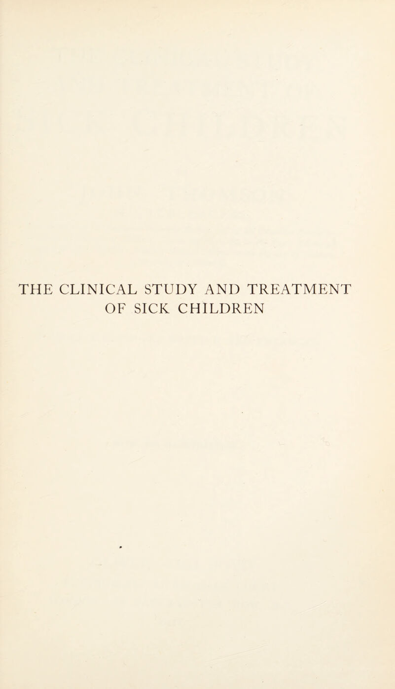 THE CLINICAL STUDY AND TREATMENT OF SICK CHILDREN