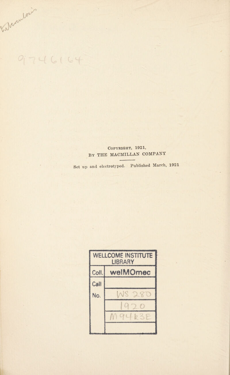 Copyright, 1921, By THE MACMILLAN COMPANY Set up and electrotyped. Published March, 1921 WELLCOME INSTITUTE LIBRARY Coll. welMOmec Call No.