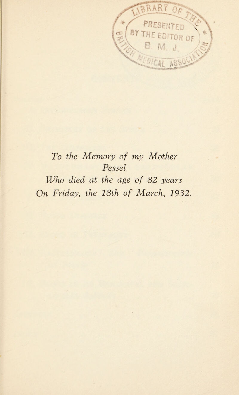 To the Memory of my Mother Pessel Who died at the age of 82 years On Friday, the 18th of March, 1932.