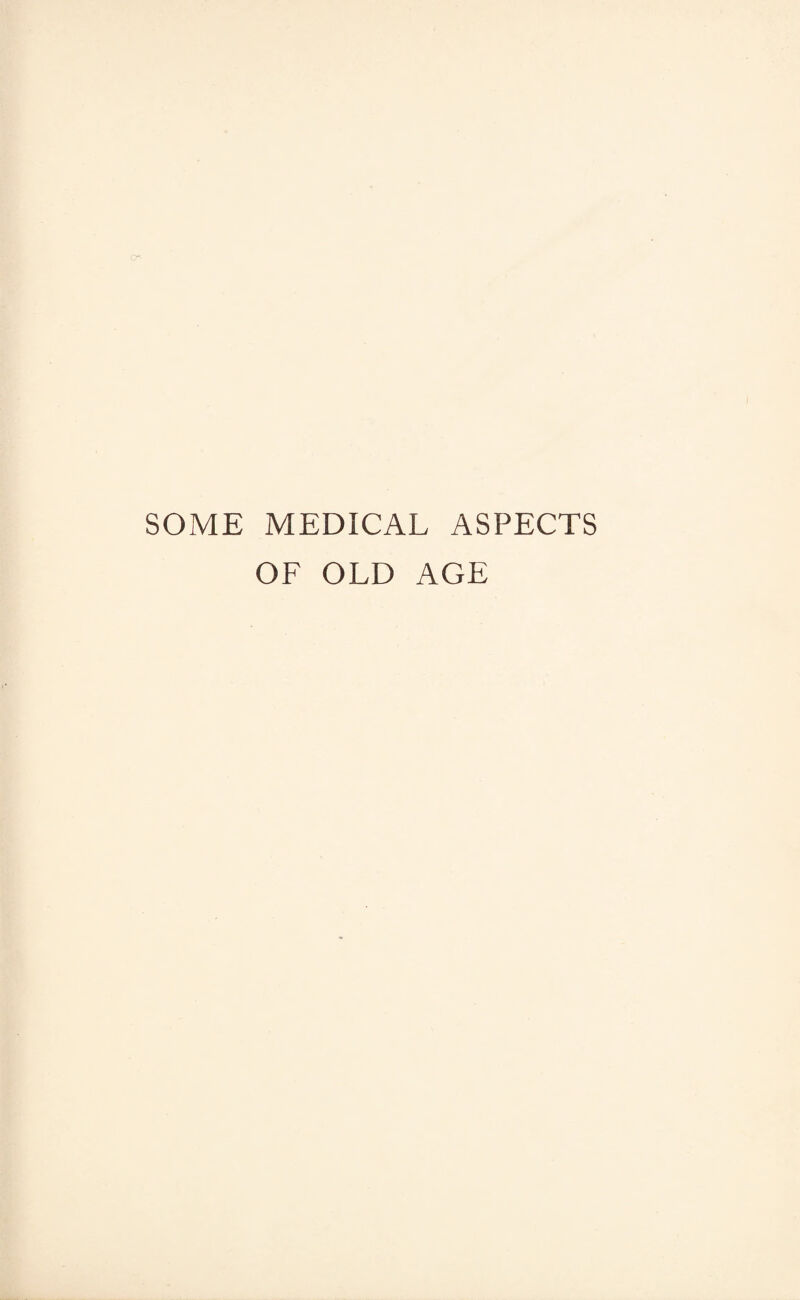 SOME MEDICAL ASPECTS OF OLD AGE
