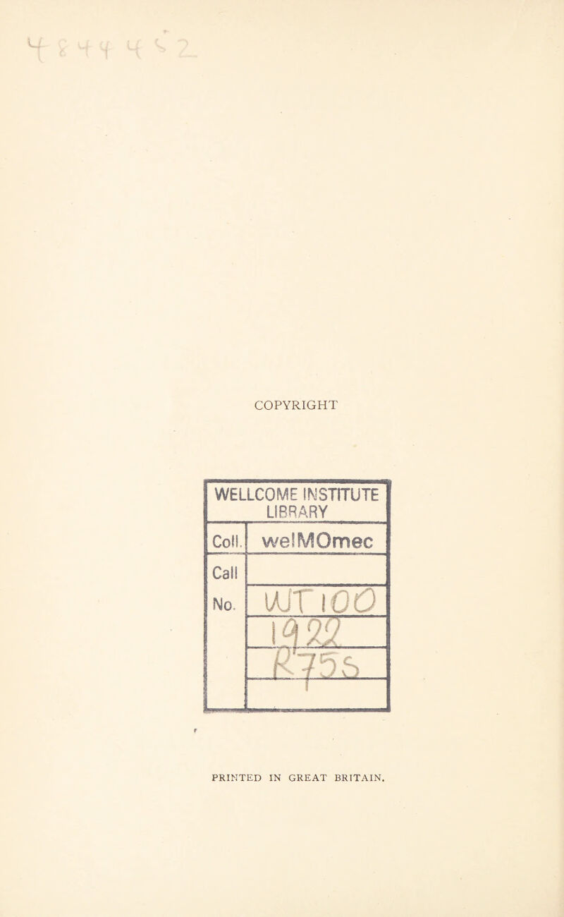 COPYRIGHT WELLCOME INSTITUTE LIBRARY Coll. welMOmec Call No, UJTi 00 l oi22 UlrlS 1 f VJ PRINTED IN GREAT BRITAIN.