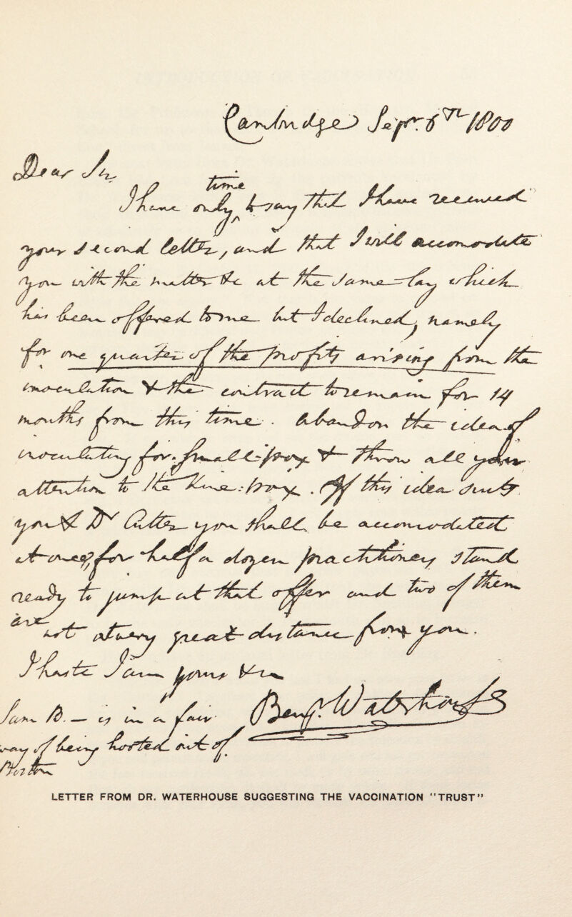 A JC 4k 'fynA^ (/a y * • Stsi^g l<2w. 1 /^“> f: 7 /%£z *-' %Oc, &*b/rf* ‘ c^ Zv~~Ia f^- /? ■ &^*^9~cr^ $^£r- c?j ^/Vw^ /3^ £-g~ e^rt^e^ hx<x c^T^Ph^e^ jZTZZfC. az-ZZ <rZL*- c^~A- &* OsLxZ ZZs^> /A^£-'Av*w AL^ 7/ -v Cj 4-w ^ j/f^V ' ^.nr’festL jiiS^r b^i^. LETTER FROM DR. WATERHOUSE SUGGESTING THE VACCINATION TRUST”