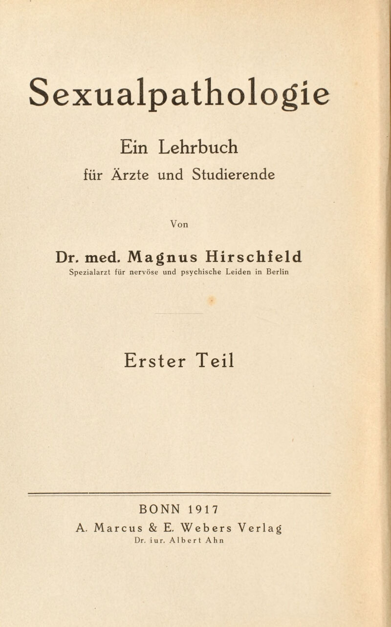 Ein Lehrbuch für Ärzte und Studierende Von Dr. med. Magnus Hirschfeld Spezialarzt für nervöse und psychische Leiden in Berlin Erster Teil BONN 1917 A. Marcus & E. Webers Verlag Dr. iur. Albert Ahn