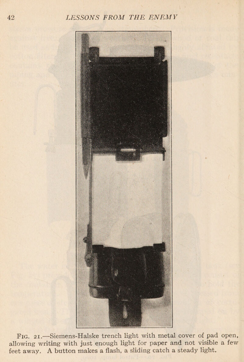 Fig. 21.—Siemens-Halske trench light with metal cover of pad open, allowing writing with just enough light for paper and not visible a few feet away. A button makes a flash, a sliding catch a steady light.