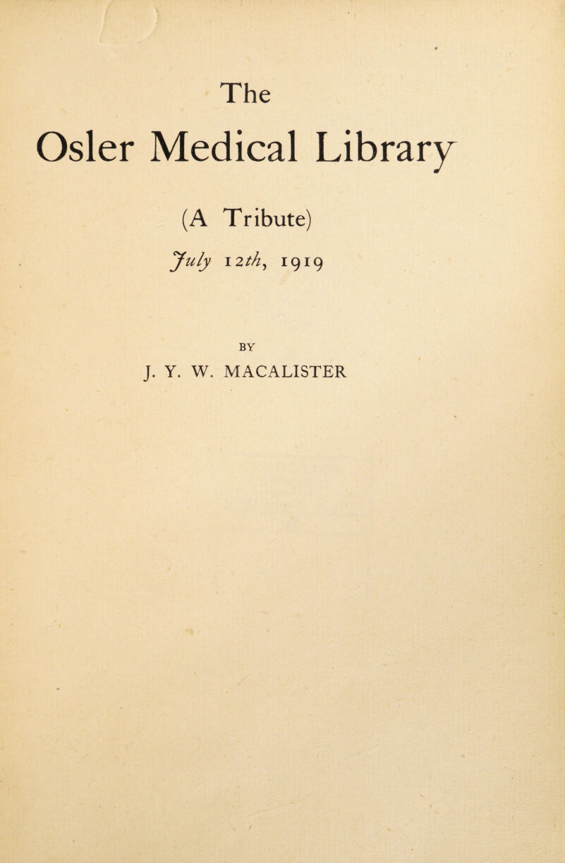 Osier Medical Library (A Tribute) yuly I2th, 1919 BY J. Y. W. MACALISTER
