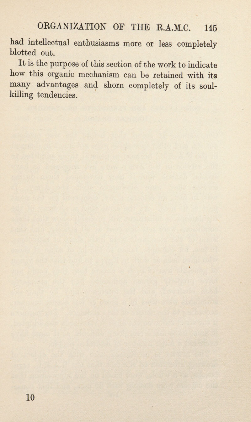 had intellectual enthusiasms more or less completely blotted out. It is the purpose of this section of the work to indicate how this organic mechanism can be retained with its many advantages and shorn completely of its soul¬ killing tendencies. 10