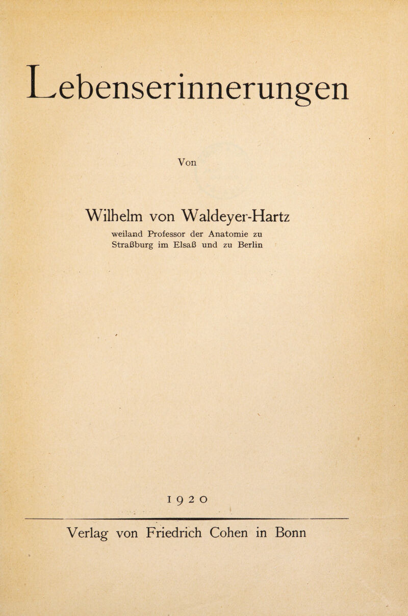 Lebenserinnerungen Von Wilhelm von Waldeyer-Hartz weiland Professor der Anatomie zu Straßburg im Elsaß und zu Berlin 19 2 0 Verlag von Friedrich Cohen in Bonn