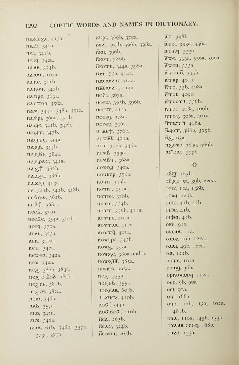 rtx.x.x£,e, 413a. rtxiti, 342a. rtx.i, 342b. rtxaq, 342a. nx.*x. 374b. rtX-JULe, 105a. nx.rte, 341b. rtx.rtox 342b. rtx.npe, 369a. rtxxxop, 356a. rtxx, 344b, 348a, 351a. rtx4>pb 369a, 372b. nx.cye, 341b, 342b. nx-cy^-, 347b- rtxxy-re, 344a. 355b. rtx.&&e, 384a. rtx.&px.q, 342a- , 382b- rtx-X&e, 386b. rcx-x&i, 413a. rte, 341b, 342b, 348b. rte&ea\ 362b. ne&i, 368a. rteeft, 370a. rtee&e, 354a, 366b. rteeq, 370a. 373a. rtert, 342a. rtex, 342a. rtexert, 342a. rtex 342a. 382b. 383a. rte£, e &oX, 380b. rte&ite, 381b. rte&ce, 382a. rtexi, 346a. 357a. itnp, 347a. hht, 346a. ituuL, 61b, 348b, 357a, 373a> 375a* mqe, 369b, 370a. itKX., 395b, 396b, 398a. Hkh, 396b. rtKox, 780b. Hkoxk, 344a, 396a. HJUL, 73a, 414a. ItJULJULX.lt, 414a. nZ*>JLX.q, 414a. rtofri, 367a. rtoeiK, ,395b, 396b. rtoeix, 411a. itoeicy, 378a. noKep, 396a. rtoJULjq 376b. ItOXAJL, 401a. rtox 342b, 346a. runrft, 353a. rtonr&x, 368a. rtcnrecxj, 340a. rto^Kep, 356a. rtoTrt, 349b. rtoTrti, 351a. rtoTpe, 378b. rtcnrpi, 354b. rur*x, 356b, 41 ia. rto'fxe, 401a. rto'sfT’.’JL, 412a. rtcnrrq, 401a. rtoxqpe, 343b. 355a- rtonr&e, 380a and b. rtonr&juL, 385a. rtotyep, 395a. 355a. rto&eft, 355b. rto&eJUL, 608a. rtoxrtex, 410b. rtodX 344a. rtofTrted^ 410b. rtcx., 265b. itcx.q, 324b. rtcuuox 265b. itx, 398b. rtxx., 333a, 336a. rtxx.q, 333a. itTe, 333a, 336a, 399a. rtT-ert, 333a. rtxexrt, 333b. rtxHp, 401a. itxo, 55b, 408a. rtxoK, 409b. rtxoonrrt, 336b. rtxoc, 408a, 409b. rrroq, 306a, 401a. rtxuoxtt. 408a. itcyox, 388b, 395b. 63a. it£,cnro, 384a, 469b. rt^Tortc, 397b. O o&cy, 163b. ob&e, 5a, 39b, 220a. oeiK, 12a, 138b. oeicy, 223b. ome, 41b, 42b. oic£>e, 41b. oi$ei, 41b. oKe, 94a. okgjul, 11 a. ojulg, 49b, 122a. OJULI, 49b, 122a. ort, 122b. ooxe, 102a. ootoj, 36b. opitcnruopq, 112a. oee, 9b, 90a. oci, 90a. ox, 188a. oxi, 12b, 13a, 102a, 481b. onrx., 110a, 145b, 153a. onrxJUL crtoq, 168b. otx.1, 153a.
