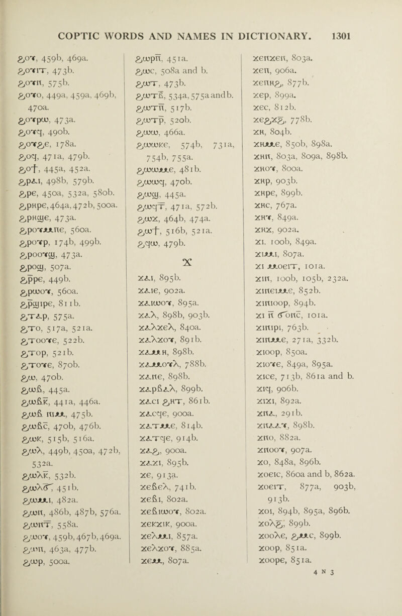 &onr, 459b, 469a. &OTI-T, 473b. &OTIt, 575b. &OTO, 449a, 459a, 469b, 470a. ^OTpU3, 473a. &cnrq, 490b. £,oT£,e, 178a. &oq, 471a, 479b. &of, 445a, 452a. 498b, 579b. &pe, 450a, 532a, 580b. &PHpe, 464a, 47 2 b, 500a. 2,pHcye, 473a. £,poYJuute, 560a. £,pOTp, 174b, 499b. £,pocmy, 473a. &P°a> 507a. &ppe, 449b. £,p030V, 560a. ^p^ipe, 81 ib. P, 575a. &TO, 517a, 52m. 2/roo’te, 522b. £,Top, 521b. ^Tote, 870b. £,04 470b. &OJ&, 445a. £,05&K, 441a, 446a. £,03& ItlJUL, 475b. £,03flC, 470b, 476b. £,U)K, 515b, 516a. £,03X, 449b, 450a, 472b, 532a. £,03XK, 532b. £,u>xr; 45lb. £,03JULI, 482a. £,03rt, 486b, 487b, 576a. £,U3irf, 558a. £,o3ot, 459b, 467b, 469a. £,03n, 463a, 477b. £,03p, 500a. &o3pn, 451a. £,0)C, 508a and b. £,03T-L473b. £,03tI, 534a, 575aandb. £,03Tn, 517b. £,03T-p, 520b. £,0303, 466a. £,0303Ke, 574b, 73 m, 754b, 755a. £,0303JULG, 481b. £,0303q, 470b. £,03aj, 445a. £,03qx, 471a, 572b. £,03X, 464b, 474a. £,03f, 516b, 52ia. £,qo3, 479b. XX.I, 895b. x<Lie, 902a. X£.I030T, 895a. xxX, 898b, 903b. xx.XxeX, 840a. xx.Xxot, 891b. XXJUIH, 898b. xxjuloyX, 788b. x^-ite, 898b. xx.pft<C\, 899b. XX.CI £,HT, 861 b. xx.cqe, 900a. XX/TJULe, 814b. xx/rqe, 914b. X<L£,, 900a. X<LXI, 895b. xe, 913a. xe&eX, 741b. xe&i, 802a. xe&io3cnf, 802a. xgkxik, 900a. xeXju.1, 857a. xeXxov, 885a. xejuL, 807a. xertxeit, 803a. xen, 906a. xenH£,, 877b. xep, 899a. xec, 812b. xe£,x£,, 778b. XH, 804b. XHJUL6, 850b, 898a. xmt, 803a, 809a, 898b. XHOV, 800a, XHp, 903b. xHpe, 899b. XHC, 767a. XHT, 849a. XHX, 902a. xi, 100b, 849a. XIJUU, 807a. xi JULoeiT, 101a. xm, 100b, 105b, 232a. xmeiJULe, 852b. xmioop, 894b. xi it (Tortc, 101a. xirtipi, 763b. xiruuLe, 271a, 332b. xioop, 850a. xicnre, 849a, 895a. xice, 713b, 86ia and b. xiq, 906b. xixi, 892a. xrt<?,, 291b. Xlt^.^/*, 898b. xito, 882a. xrtooT, 907a. xo, 848a, 896b. xoeic, 860a and b, 862a. xoenr, 877a, 903b, 913b. xoi, 894b, 895a, 896b. XoX£,, 899b. xooXe, £,julc, 899b. xoop, 851a, xoope, 851a.