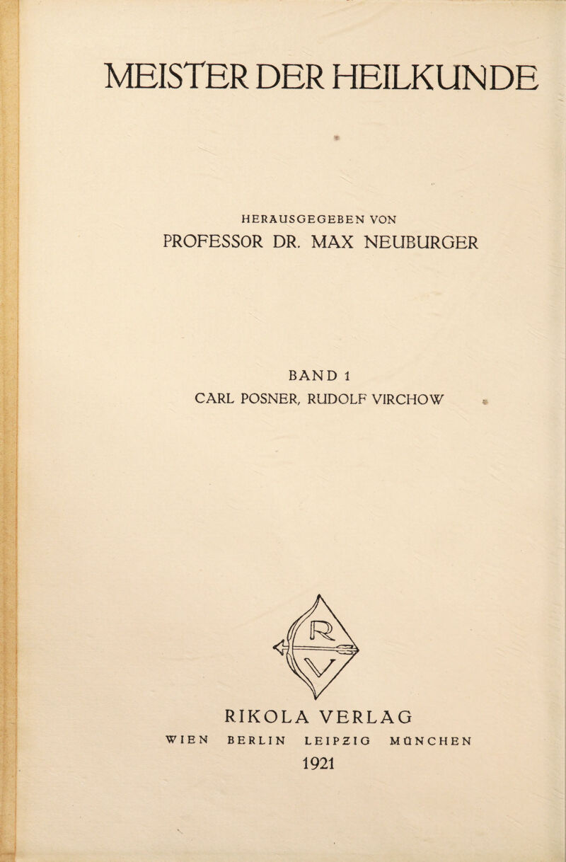 MEISTER DER HEILKUNDE HERAUSGEGEBEN VON PROFESSOR DR. MAX NEUBURGER BAND 1 CARL POSNER, RUDOLF VIRCHOW RIKOLA VERLAG BERLIN LEIPZIG MÜNCHEN 1921 WIEN