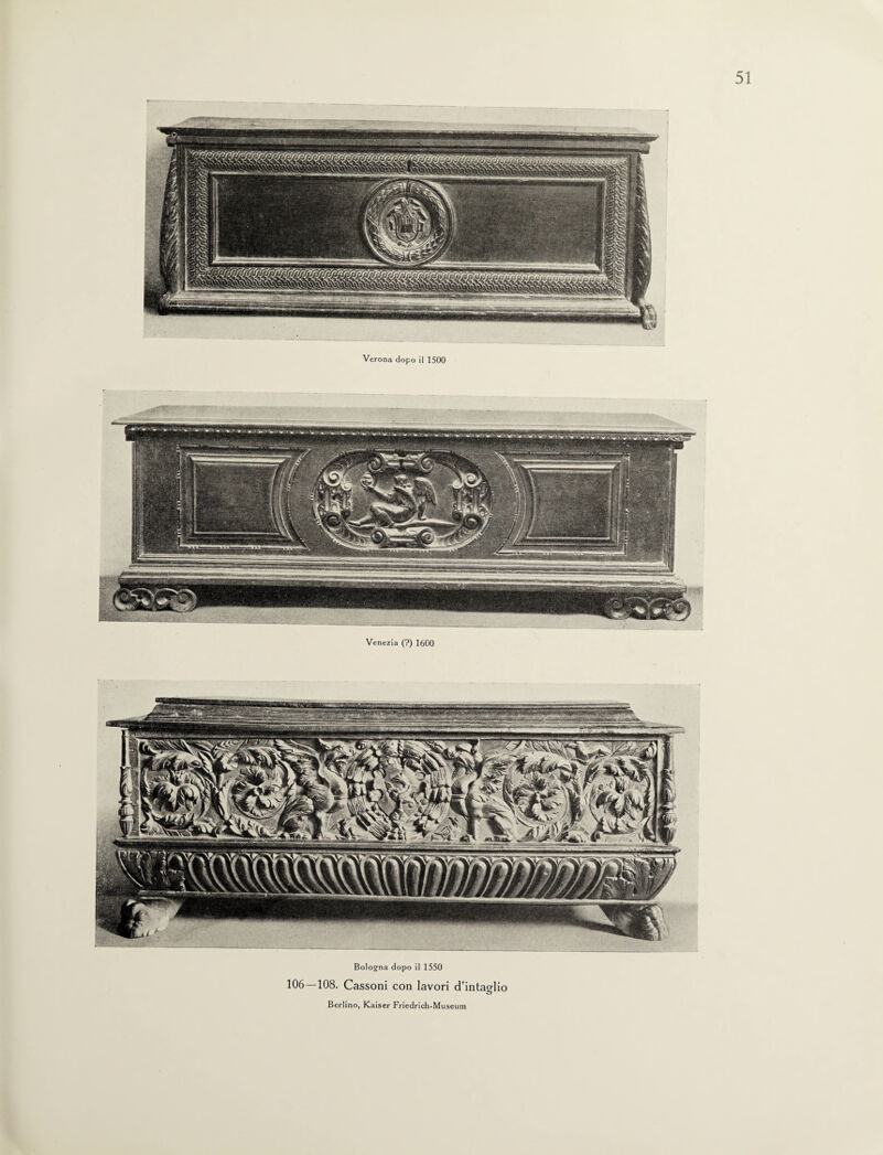 Verona dopo il 1500 Venezia (?) 1600 Bologna dopo il 1550 106—108. Cassoni con lavori d’intaglio