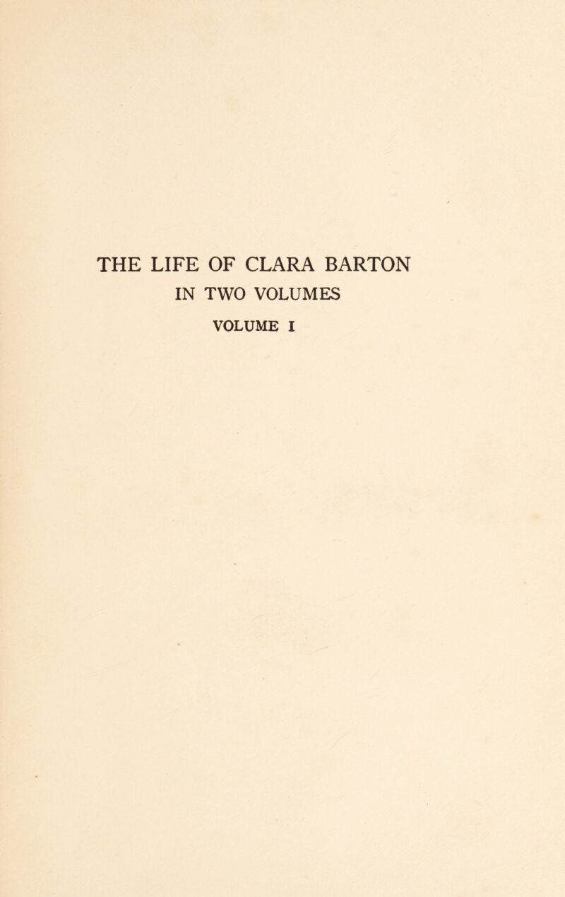 THE LIFE OF CLARA BARTON IN TWO VOLUMES VOLUME I